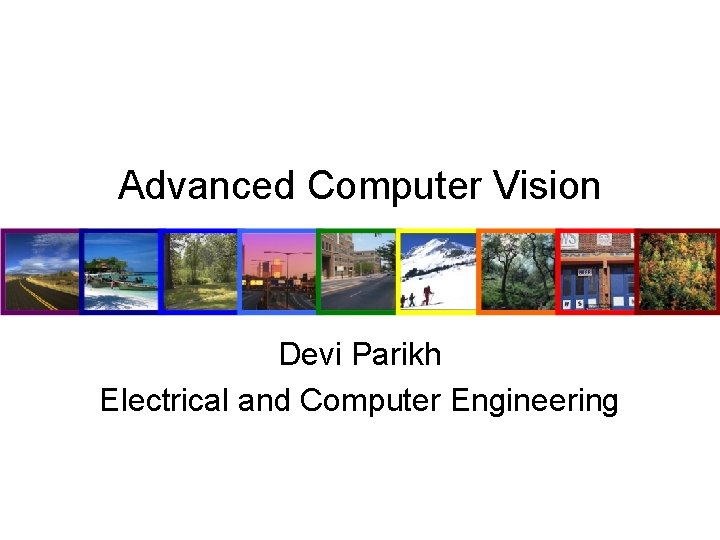 Advanced Computer Vision Devi Parikh Electrical and Computer Engineering 