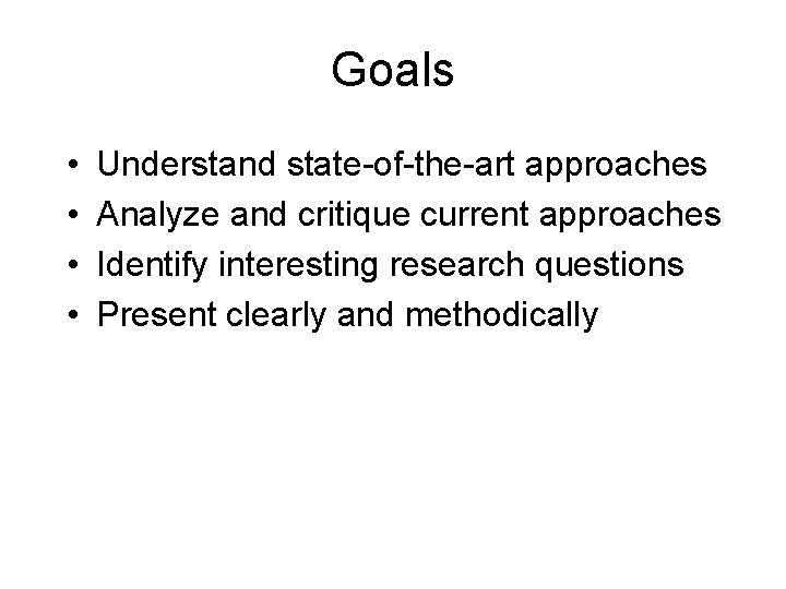 Goals • • Understand state-of-the-art approaches Analyze and critique current approaches Identify interesting research