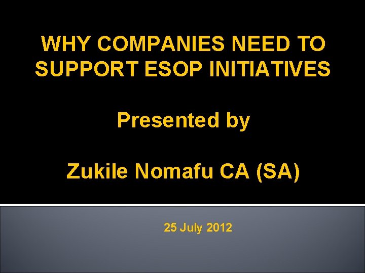 WHY COMPANIES NEED TO SUPPORT ESOP INITIATIVES Presented by Zukile Nomafu CA (SA) 25