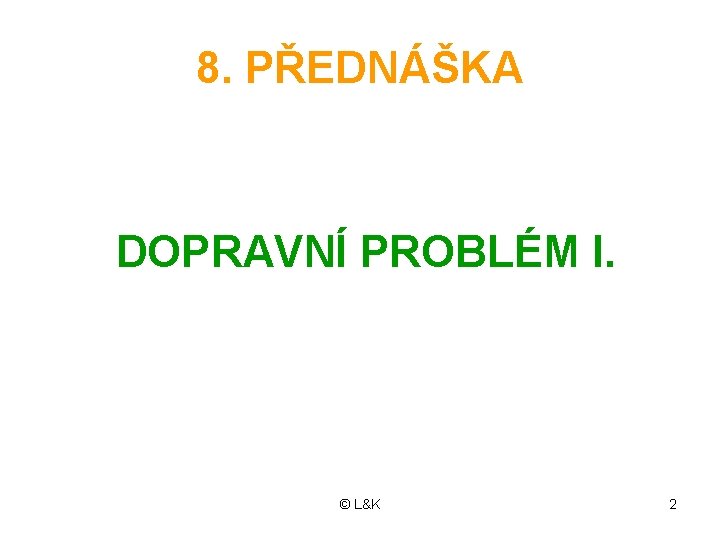 8. PŘEDNÁŠKA DOPRAVNÍ PROBLÉM I. © L&K 2 