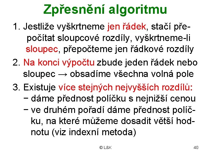 Zpřesnění algoritmu 1. Jestliže vyškrtneme jen řádek, stačí přepočítat sloupcové rozdíly, vyškrtneme-li sloupec, přepočteme