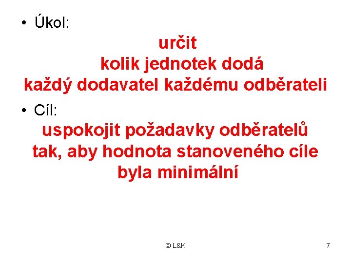  • Úkol: určit kolik jednotek dodá každý dodavatel každému odběrateli • Cíl: uspokojit