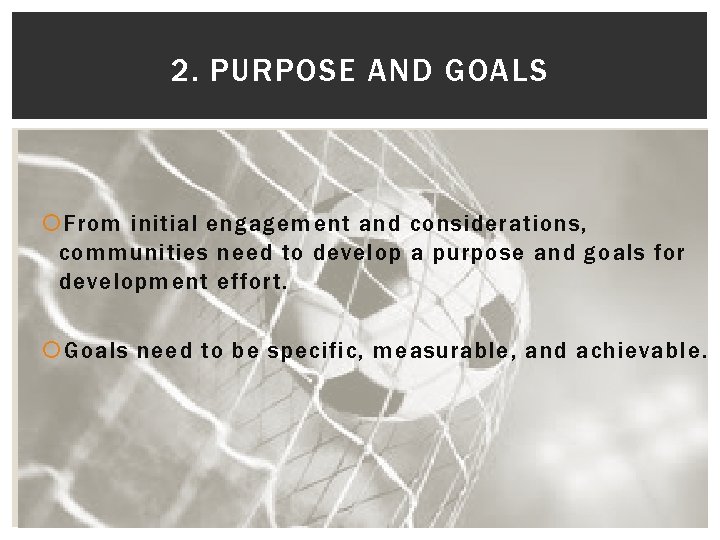 2. PURPOSE AND GOALS From initial engagement and considerations, communities need to develop a