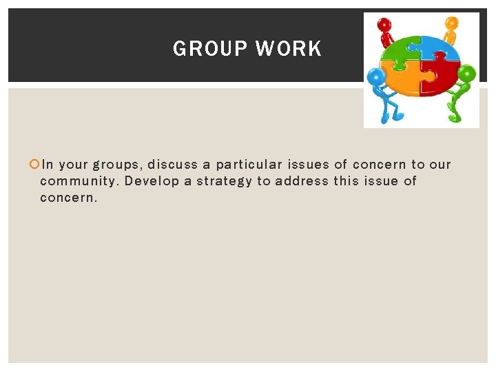 GROUP WORK In your groups, discuss a particular issues of concern to our community.