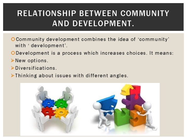 RELATIONSHIP BETWEEN COMMUNITY AND DEVELOPMENT. Community development combines the idea of ‘community’ with ‘