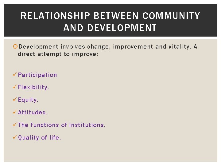 RELATIONSHIP BETWEEN COMMUNITY AND DEVELOPMENT Development involves change, improvement and vitality. A direct attempt