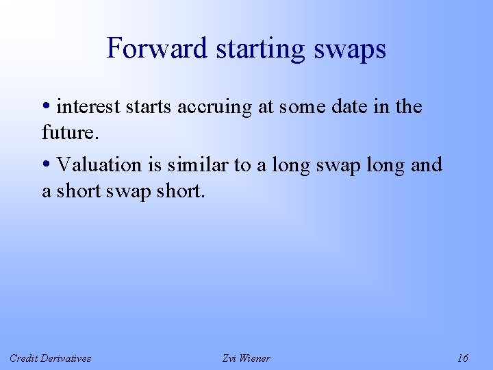 Forward starting swaps • interest starts accruing at some date in the future. •