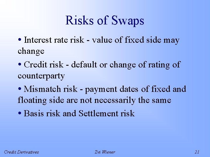 Risks of Swaps • Interest rate risk - value of fixed side may change