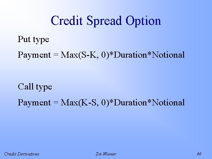 Credit Spread Option Put type Payment = Max(S-K, 0)*Duration*Notional Call type Payment = Max(K-S,