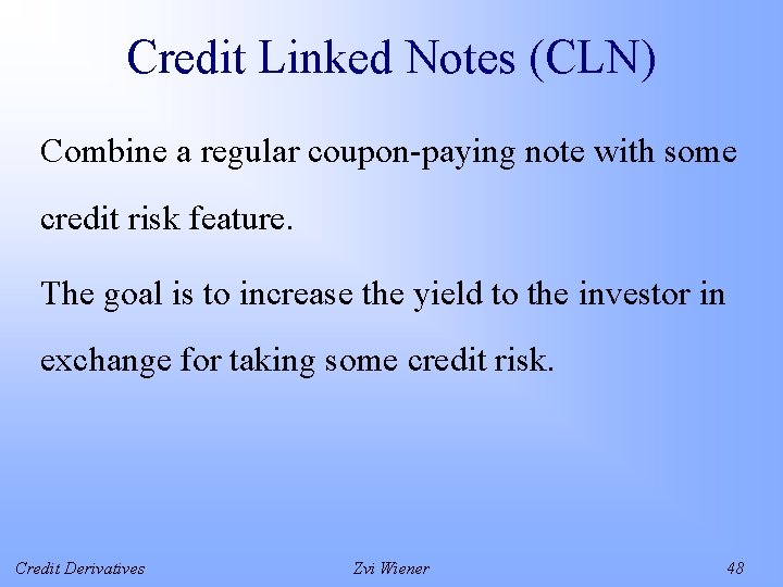 Credit Linked Notes (CLN) Combine a regular coupon-paying note with some credit risk feature.