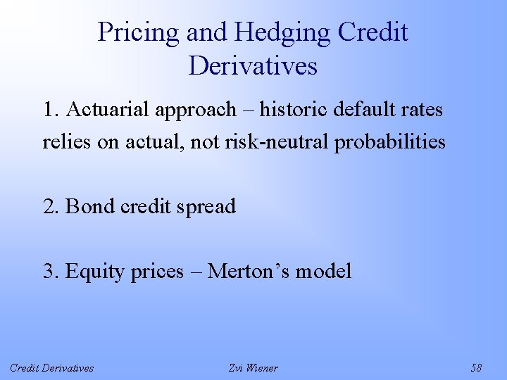 Pricing and Hedging Credit Derivatives 1. Actuarial approach – historic default rates relies on