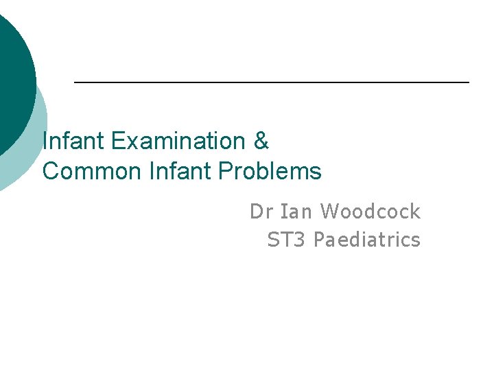 Infant Examination & Common Infant Problems Dr Ian Woodcock ST 3 Paediatrics 