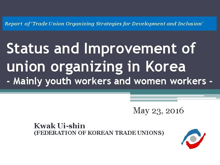 Report of ‘Trade Union Organizing Strategies for Development and Inclusion’ Status and Improvement of Report of ‘Trade Union Organizing Strategies for Development and Inclusion’ Status and Improvement of
