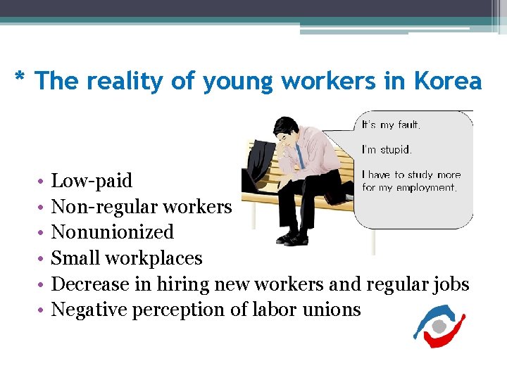 * The reality of young workers in Korea • • • Low-paid Non-regular workers * The reality of young workers in Korea • • • Low-paid Non-regular workers