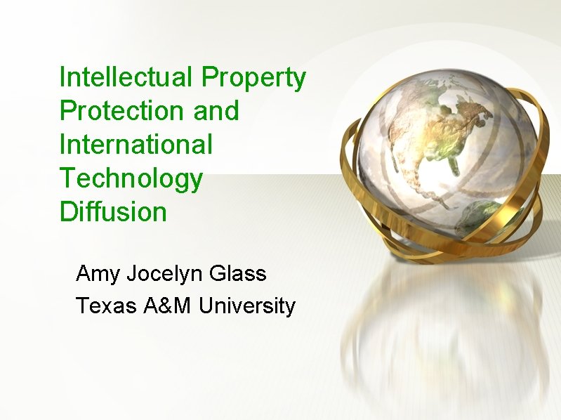 Intellectual Property Protection and International Technology Diffusion Amy Jocelyn Glass Texas A&M University 