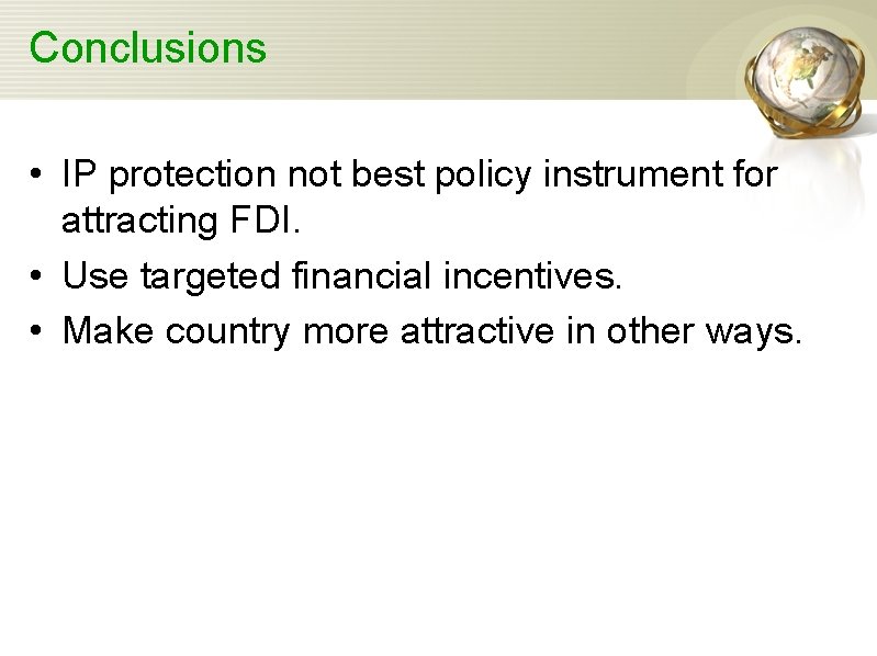 Conclusions • IP protection not best policy instrument for attracting FDI. • Use targeted