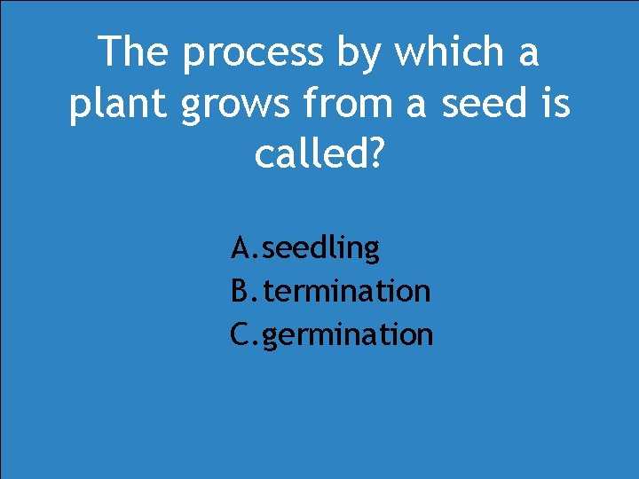 The process by which a plant grows from a seed is called? A. seedling The process by which a plant grows from a seed is called? A. seedling