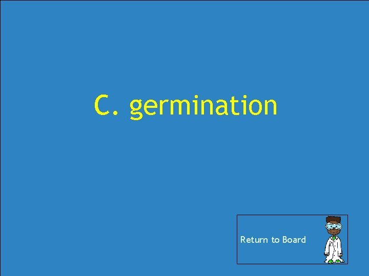 C. germination Return to Board C. germination Return to Board