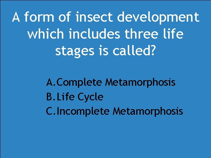 A form of insect development which includes three life stages is called? A. Complete A form of insect development which includes three life stages is called? A. Complete