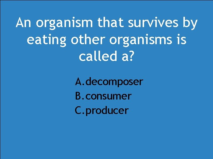 An organism that survives by eating other organisms is called a? A. decomposer B. An organism that survives by eating other organisms is called a? A. decomposer B.