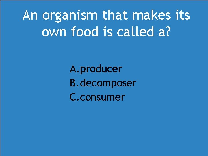 An organism that makes its own food is called a? A. producer B. decomposer An organism that makes its own food is called a? A. producer B. decomposer