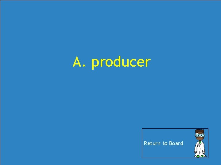 A. producer Return to Board A. producer Return to Board