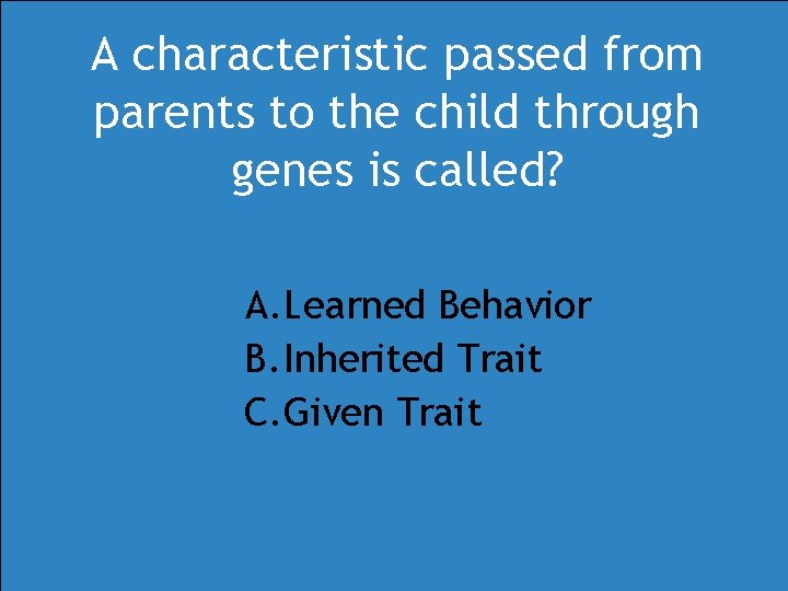 A characteristic passed from parents to the child through genes is called? A. Learned A characteristic passed from parents to the child through genes is called? A. Learned