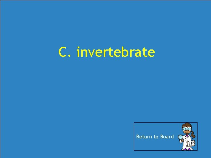 C. invertebrate Return to Board C. invertebrate Return to Board