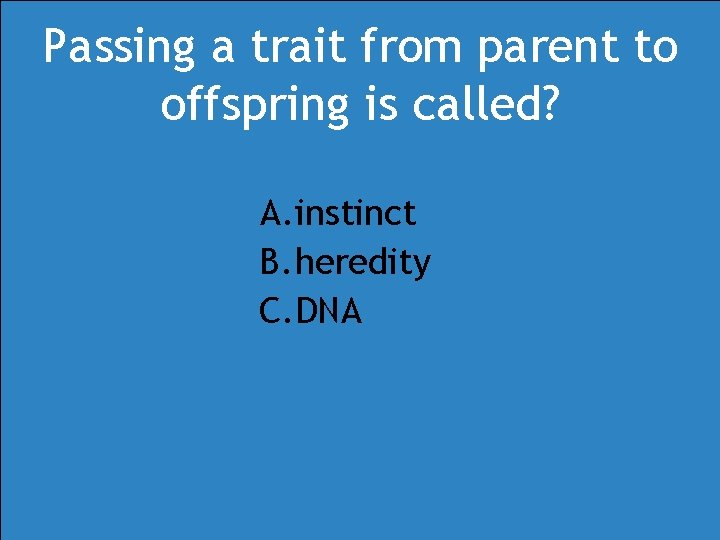Passing a trait from parent to offspring is called? A. instinct B. heredity C. Passing a trait from parent to offspring is called? A. instinct B. heredity C.