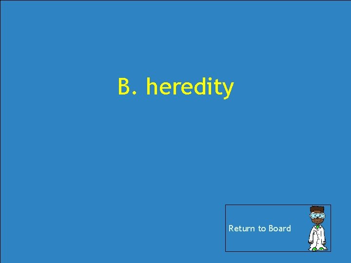 B. heredity Return to Board B. heredity Return to Board