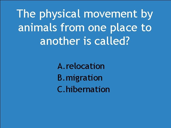 The physical movement by animals from one place to another is called? A. relocation The physical movement by animals from one place to another is called? A. relocation