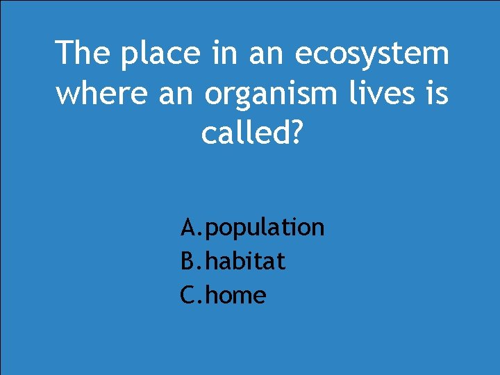 The place in an ecosystem where an organism lives is called? A. population B. The place in an ecosystem where an organism lives is called? A. population B.