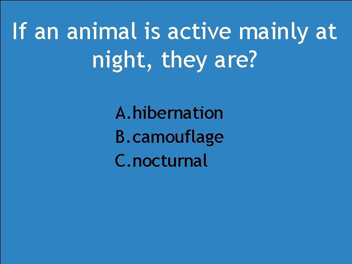 If an animal is active mainly at night, they are? A. hibernation B. camouflage If an animal is active mainly at night, they are? A. hibernation B. camouflage