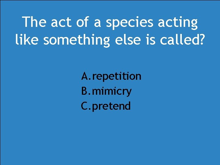 The act of a species acting like something else is called? A. repetition B. The act of a species acting like something else is called? A. repetition B.