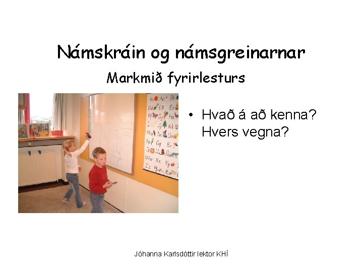 Námskráin og námsgreinarnar Markmið fyrirlesturs • Hvað á að kenna? Hvers vegna? Jóhanna