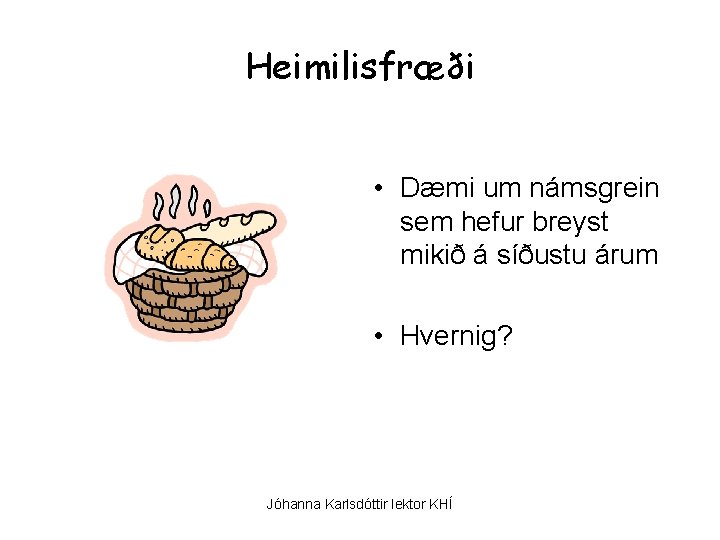 Heimilisfræði • Dæmi um námsgrein sem hefur breyst mikið á síðustu árum • Hvernig?