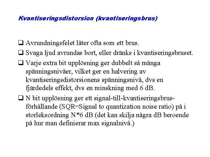 Kvantiseringsdistorsion (kvantiseringsbrus) q Avrundningsfelet låter ofta som ett brus. q Svaga ljud avrundas bort,