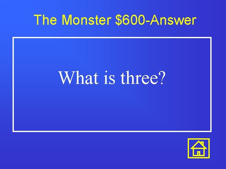 The Monster $600 -Answer What is three? 