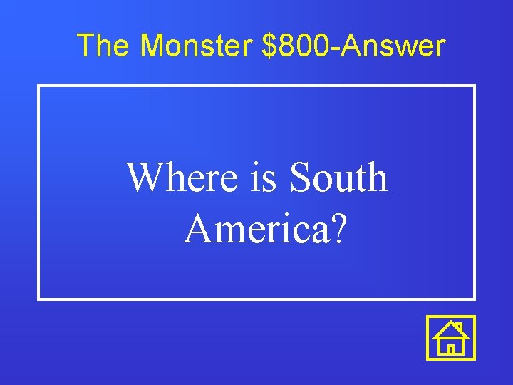 The Monster $800 -Answer Where is South America? 