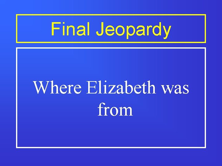 Final Jeopardy Where Elizabeth was from 