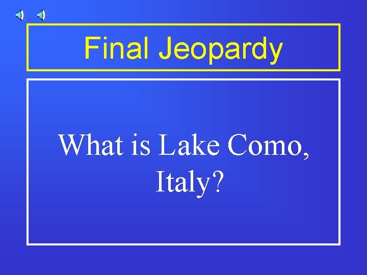 Final Jeopardy What is Lake Como, Italy? 