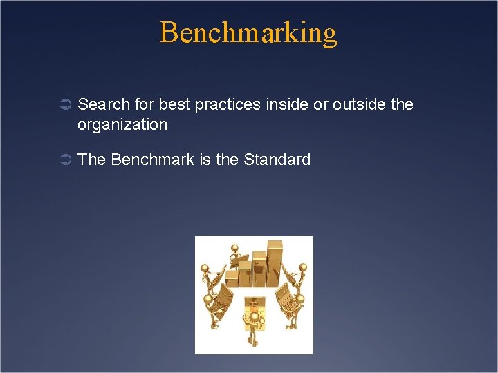 Benchmarking Ü Search for best practices inside or outside the organization Ü The Benchmark