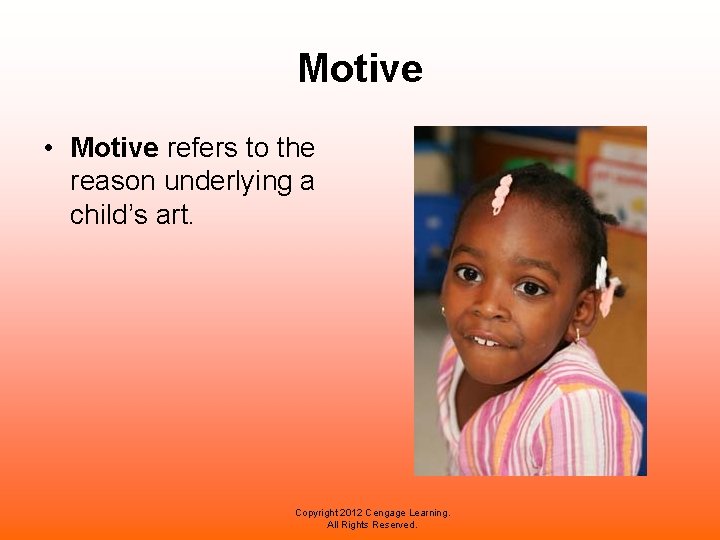 Motive • Motive refers to the reason underlying a child’s art. Copyright 2012 Cengage