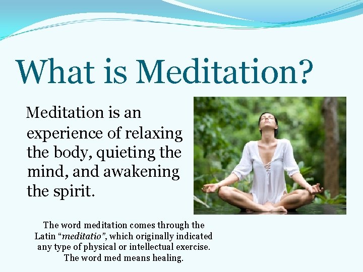 What is Meditation? Meditation is an experience of relaxing the body, quieting the mind, What is Meditation? Meditation is an experience of relaxing the body, quieting the mind,