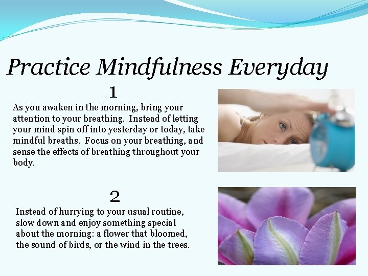 Practice Mindfulness Everyday 1 As you awaken in the morning, bring your attention to Practice Mindfulness Everyday 1 As you awaken in the morning, bring your attention to