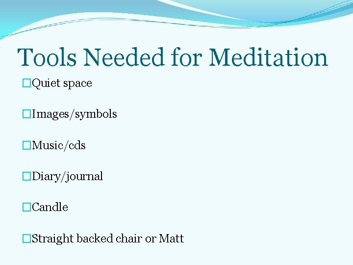 Tools Needed for Meditation �Quiet space �Images/symbols �Music/cds �Diary/journal �Candle �Straight backed chair or Tools Needed for Meditation �Quiet space �Images/symbols �Music/cds �Diary/journal �Candle �Straight backed chair or