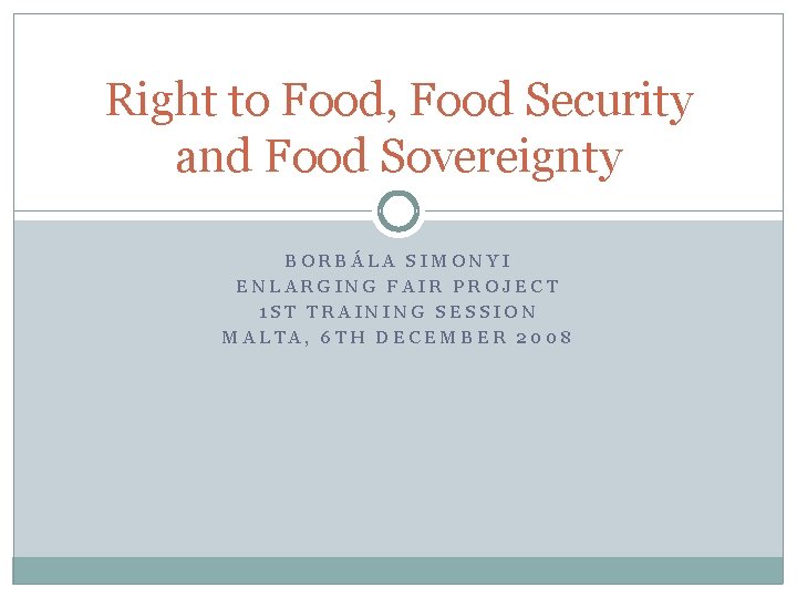 Right to Food, Food Security and Food Sovereignty BORBÁLA SIMONYI ENLARGING FAIR PROJECT 1