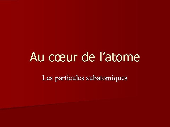 Au cœur de l’atome Les particules subatomiques 