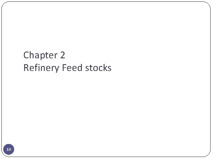 Chapter 2 Refinery Feed stocks 10 