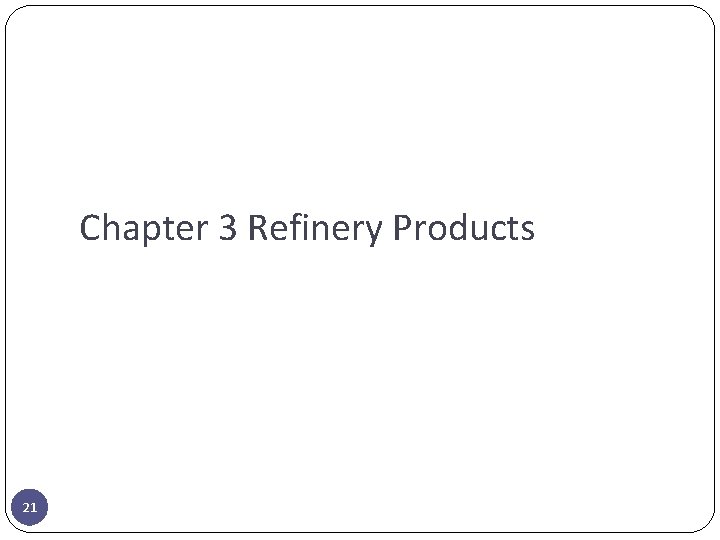 Chapter 3 Refinery Products 21 